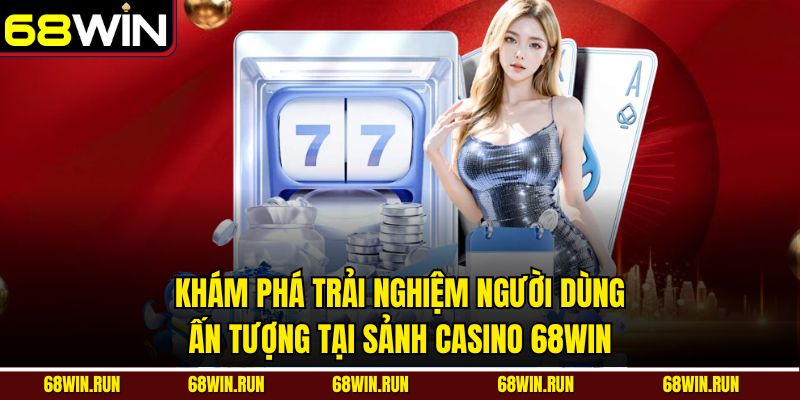 Khám phá trải nghiệm người dùng ấn tượng tại sảnh casino 68WIN